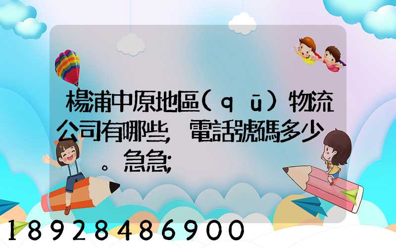 楊浦中原地區(qū)物流公司有哪些,電話號碼多少。急急